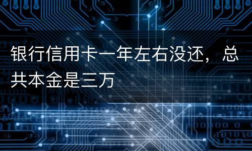 银行信用卡一年左右没还，总共本金是三万