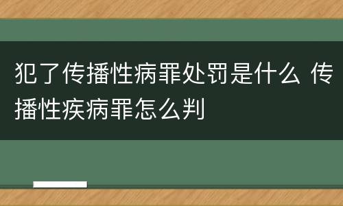 犯了传播性病罪处罚是什么 传播性疾病罪怎么判