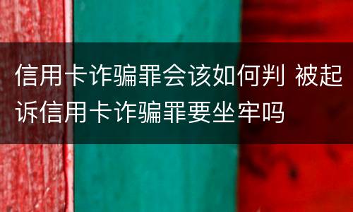 信用卡诈骗罪会该如何判 被起诉信用卡诈骗罪要坐牢吗