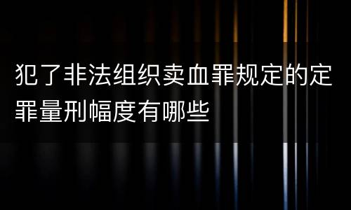 犯了非法组织卖血罪规定的定罪量刑幅度有哪些