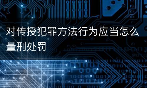 对传授犯罪方法行为应当怎么量刑处罚