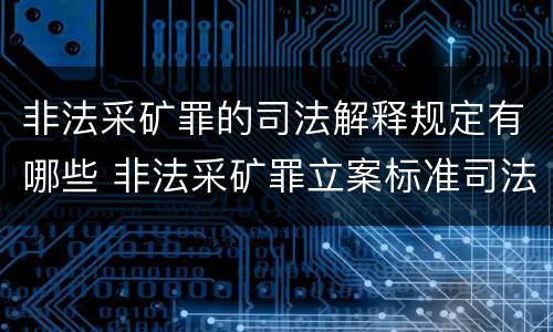 非法采矿罪的司法解释规定有哪些 非法采矿罪立案标准司法解释