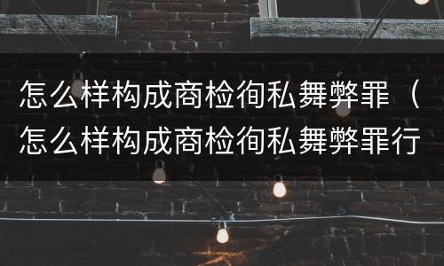 怎么样构成商检徇私舞弊罪（怎么样构成商检徇私舞弊罪行为）
