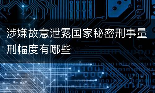 涉嫌故意泄露国家秘密刑事量刑幅度有哪些