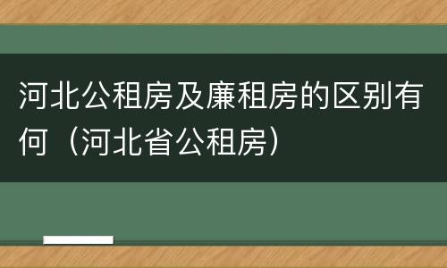 河北公租房及廉租房的区别有何（河北省公租房）