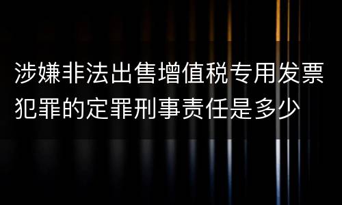 涉嫌非法出售增值税专用发票犯罪的定罪刑事责任是多少