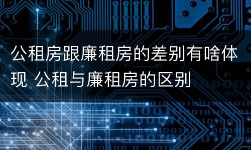 公租房跟廉租房的差别有啥体现 公租与廉租房的区别