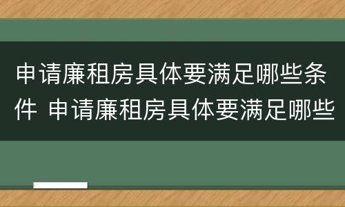 申请廉租房具体要满足哪些条件 申请廉租房具体要满足哪些条件才能申请