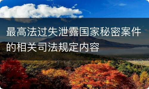 最高法过失泄露国家秘密案件的相关司法规定内容