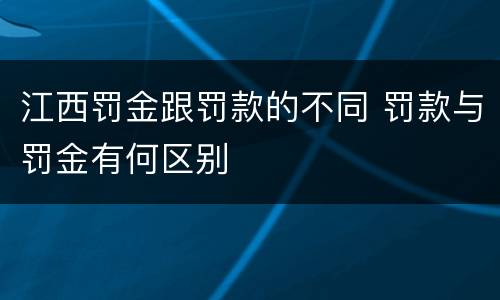 江西罚金跟罚款的不同 罚款与罚金有何区别