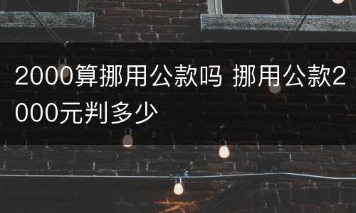 2000算挪用公款吗 挪用公款2000元判多少