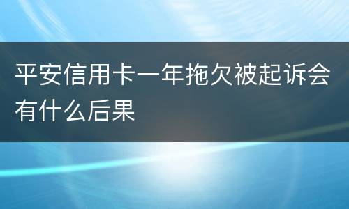 平安信用卡一年拖欠被起诉会有什么后果