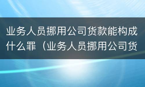 业务人员挪用公司货款能构成什么罪（业务人员挪用公司货款能构成什么罪）