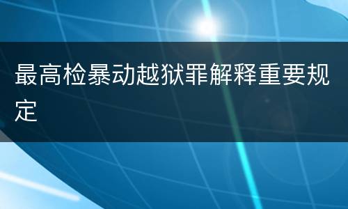 最高检暴动越狱罪解释重要规定