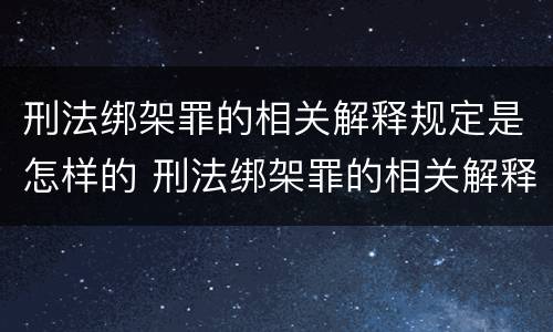 刑法绑架罪的相关解释规定是怎样的 刑法绑架罪的相关解释规定是怎样的呢