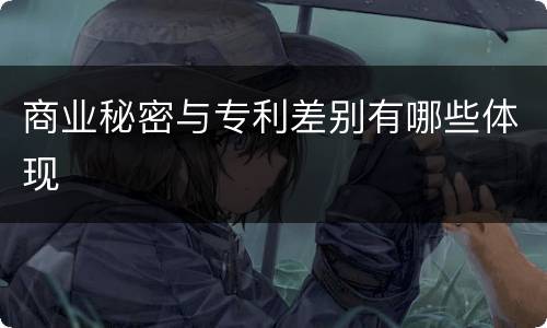 商业秘密与专利差别有哪些体现