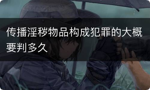 传播淫秽物品构成犯罪的大概要判多久