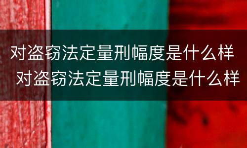 对盗窃法定量刑幅度是什么样 对盗窃法定量刑幅度是什么样的标准
