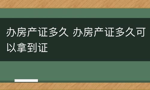 办房产证多久 办房产证多久可以拿到证