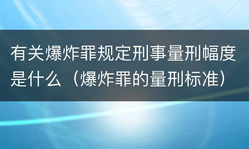 有关爆炸罪规定刑事量刑幅度是什么（爆炸罪的量刑标准）
