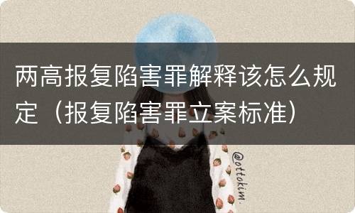 两高报复陷害罪解释该怎么规定（报复陷害罪立案标准）