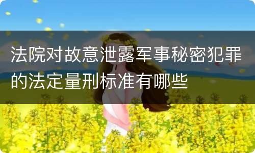 法院对故意泄露军事秘密犯罪的法定量刑标准有哪些