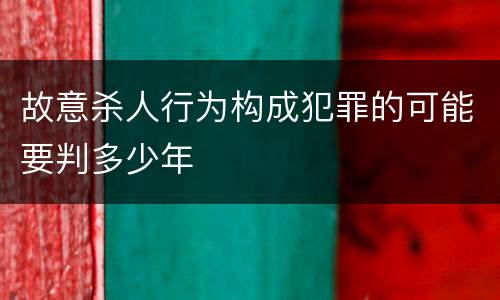 故意杀人行为构成犯罪的可能要判多少年