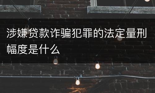 涉嫌贷款诈骗犯罪的法定量刑幅度是什么