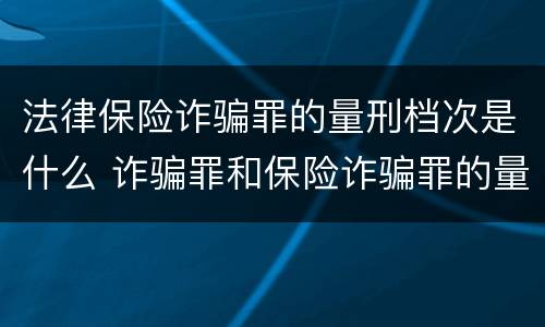 法律保险诈骗罪的量刑档次是什么 诈骗罪和保险诈骗罪的量刑区别