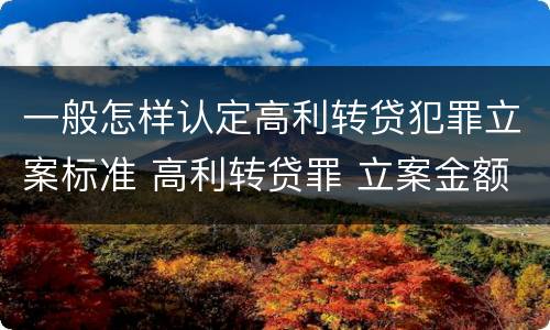 一般怎样认定高利转贷犯罪立案标准 高利转贷罪 立案金额