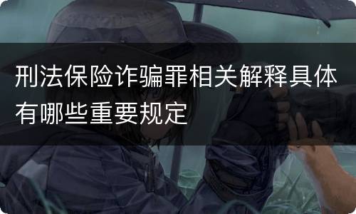 刑法保险诈骗罪相关解释具体有哪些重要规定