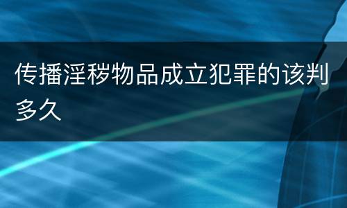 传播淫秽物品成立犯罪的该判多久