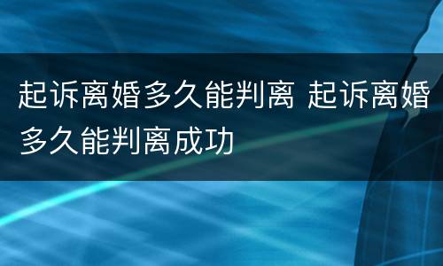 起诉离婚多久能判离 起诉离婚多久能判离成功