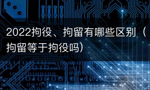 2022拘役、拘留有哪些区别（拘留等于拘役吗）