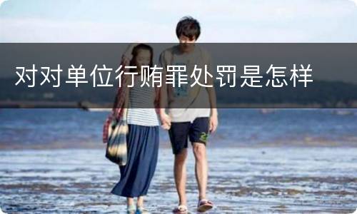 对对单位行贿罪处罚是怎样