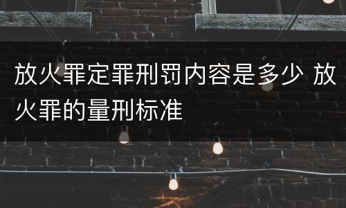 放火罪定罪刑罚内容是多少 放火罪的量刑标准