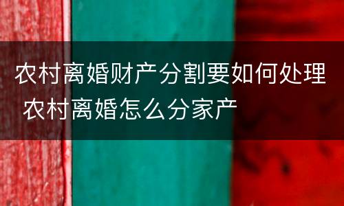 农村离婚财产分割要如何处理 农村离婚怎么分家产