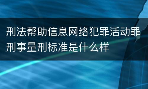 刑法帮助信息网络犯罪活动罪刑事量刑标准是什么样