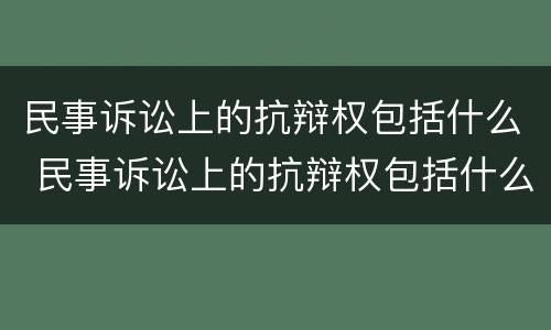 民事诉讼上的抗辩权包括什么 民事诉讼上的抗辩权包括什么内容