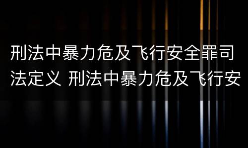 刑法中暴力危及飞行安全罪司法定义 刑法中暴力危及飞行安全罪司法定义是