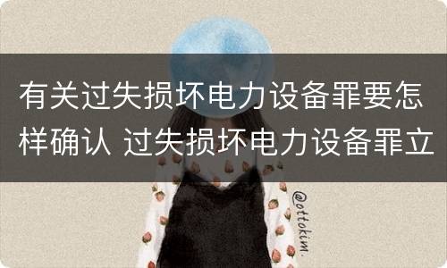 有关过失损坏电力设备罪要怎样确认 过失损坏电力设备罪立案标准