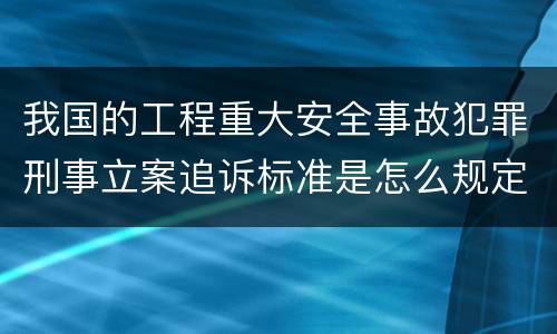 我国的工程重大安全事故犯罪刑事立案追诉标准是怎么规定