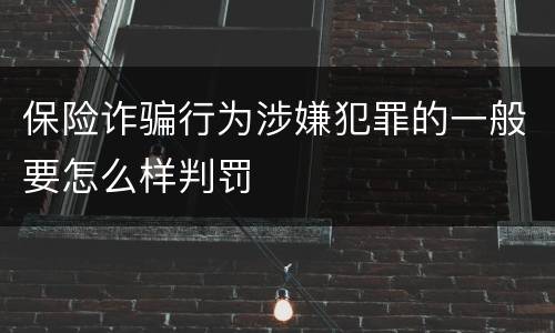 保险诈骗行为涉嫌犯罪的一般要怎么样判罚
