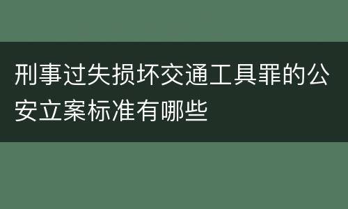 刑事过失损坏交通工具罪的公安立案标准有哪些
