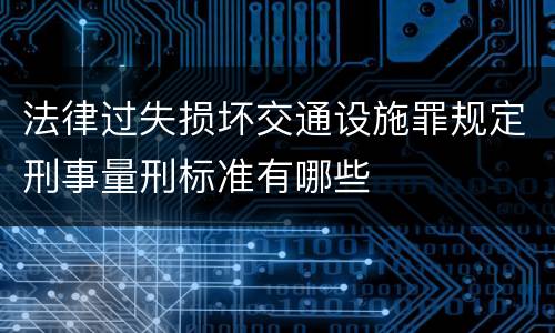 法律过失损坏交通设施罪规定刑事量刑标准有哪些