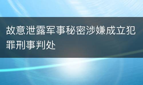 故意泄露军事秘密涉嫌成立犯罪刑事判处