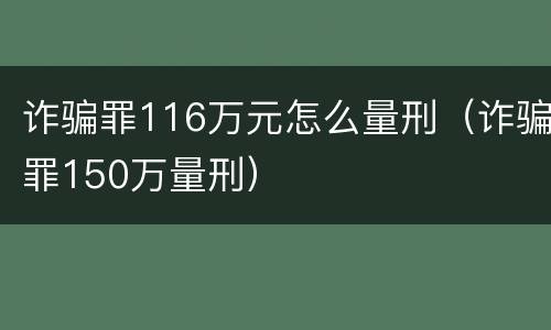 诈骗罪116万元怎么量刑（诈骗罪150万量刑）