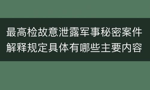 最高检故意泄露军事秘密案件解释规定具体有哪些主要内容
