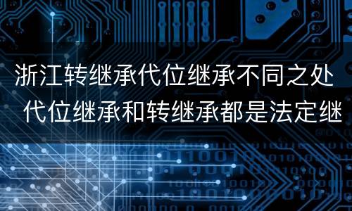 浙江转继承代位继承不同之处 代位继承和转继承都是法定继承