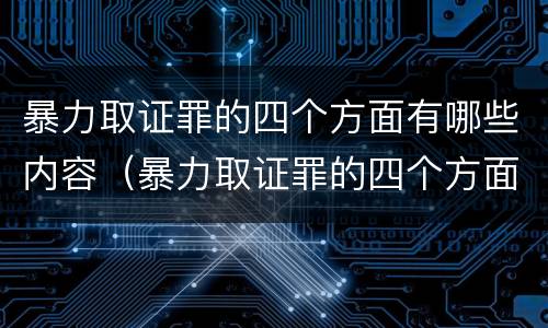 暴力取证罪的四个方面有哪些内容（暴力取证罪的四个方面有哪些内容呢）